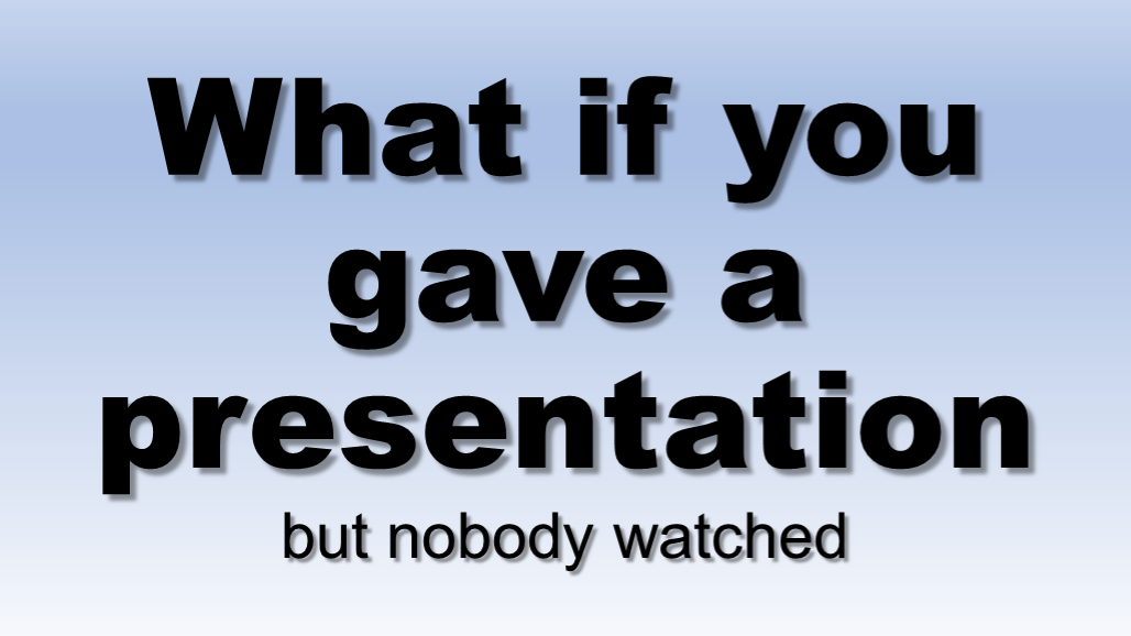 What if no one watched your presentation?